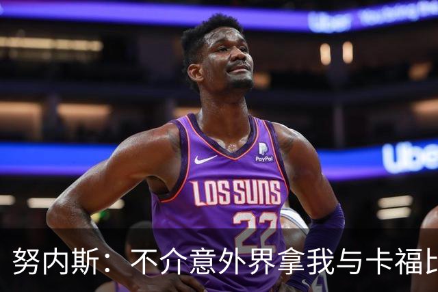 努内斯：不介意外界拿我与卡福比较 我没和瓜帅“争论”过