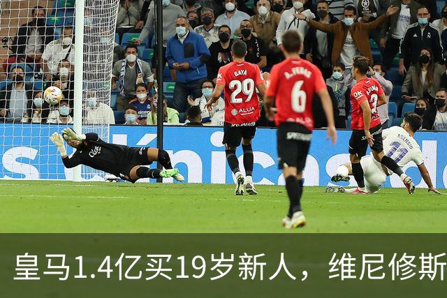 皇马1.4亿买19岁新人，维尼修斯要走就走吧皇马又砸了1.4亿欧元