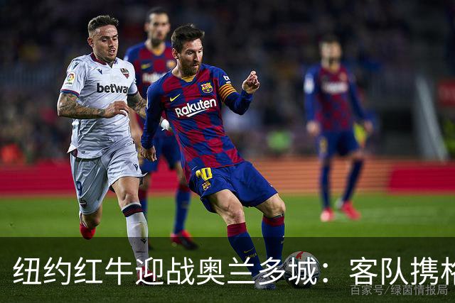 纽约红牛迎战奥兰多城：客队携格列兹曼效应冲击三连胜