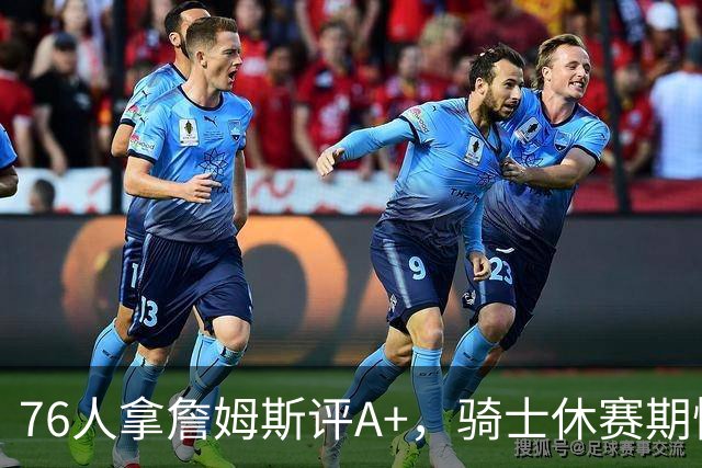 76人拿詹姆斯评A+，骑士休赛期惨淡成NBA最糟